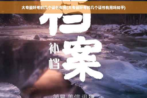 大专最好考的几个证书有用(大专最好考的几个证书有用吗知乎)