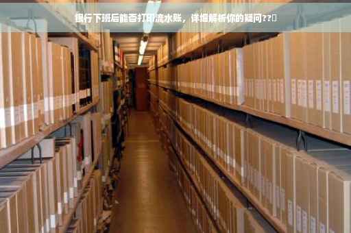 银行下班后能否打印流水账，详细解析你的疑问??️