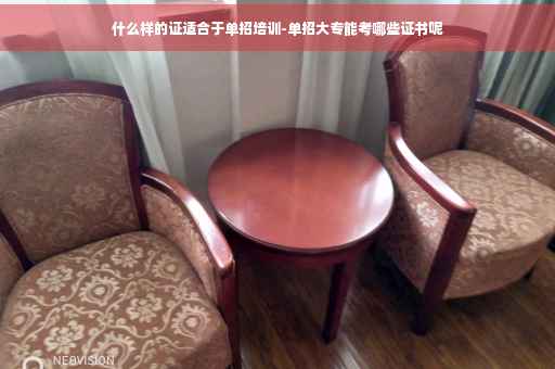 什么样的证适合于单招培训-单招大专能考哪些证书呢