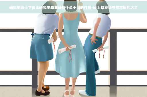 研究生硕士学位比研究生毕业证有什么不同的作用-硕士毕业证书样本图片大全