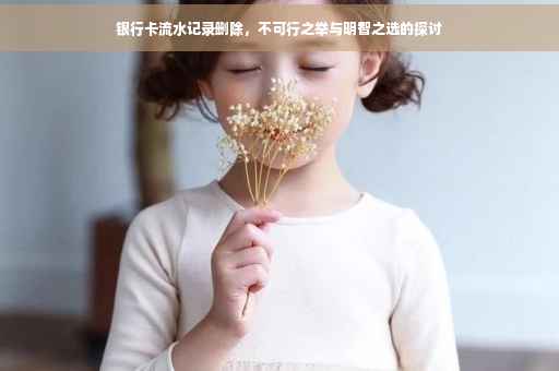 银行卡流水记录删除，不可行之举与明智之选的探讨