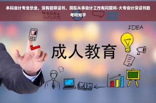 本科会计专业毕业，没有初级证书，现在从事会计工作有问题吗-大专会计没证书能考吗知乎