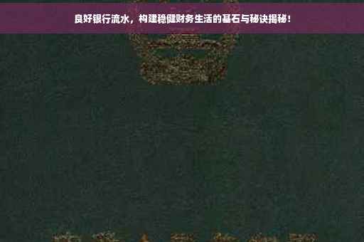 良好银行流水，构建稳健财务生活的基石与秘诀揭秘！
