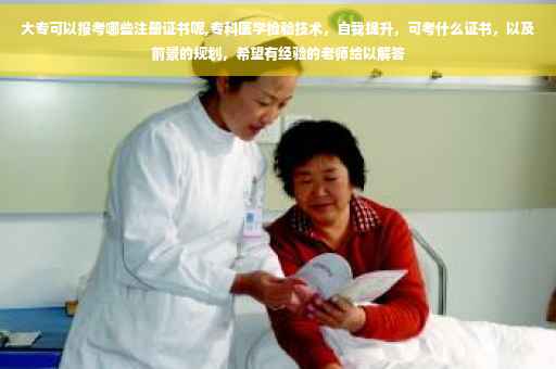 大专可以报考哪些注册证书呢,专科医学检验技术，自我提升，可考什么证书，以及前景的规划，希望有经验的老师给以解答