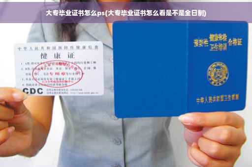 大专毕业证书怎么ps(大专毕业证书怎么看是不是全日制)