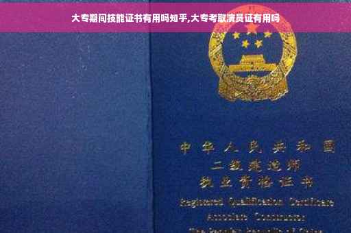 大专期间技能证书有用吗知乎,大专考取演员证有用吗