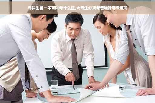 专科生第一年可以考什么证,大专生必须考普通话等级证吗