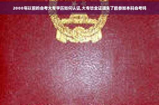 2000年以前的自考大专学历如何认证,大专毕业证遗失了能参加本科自考吗