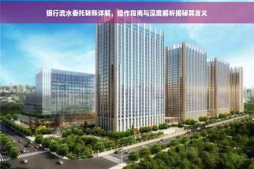 银行流水委托转账详解，操作指南与深度解析揭秘其含义