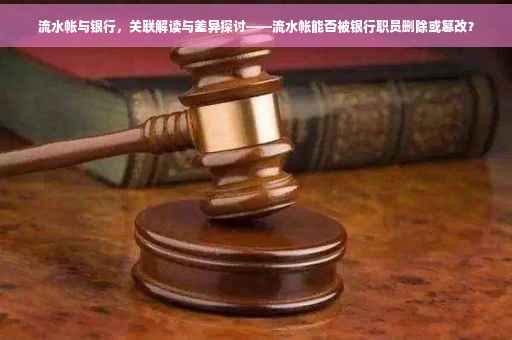 流水帐与银行，关联解读与差异探讨——流水帐能否被银行职员删除或篡改？