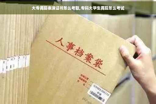 大专舞蹈表演证书怎么考取,专科大学生舞蹈怎么考试