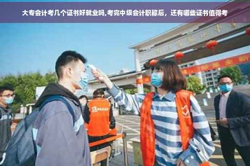 大专会计考几个证书好就业吗,考完中级会计职称后，还有哪些证书值得考