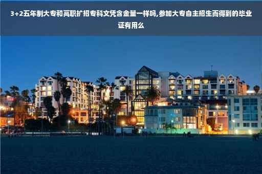 3+2五年制大专和高职扩招专科文凭含金量一样吗,参加大专自主招生而得到的毕业证有用么