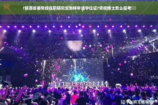 ?陕西省委党校在职研究生怎样申请学位证?党校博士怎么报考⚡️