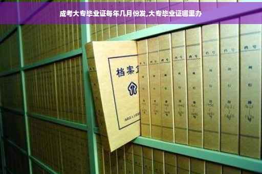 成考大专毕业证每年几月份发,大专毕业证哪里办