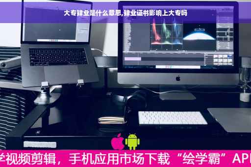 大专肄业是什么意思,肄业证书影响上大专吗