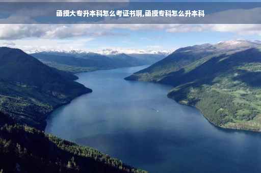 函授大专升本科怎么考证书啊,函授专科怎么升本科