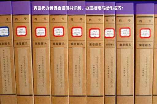 青岛代办贸促会证明书详解，办理指南与操作技巧?