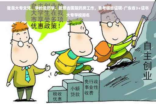 我是大专文凭，学的是药学，我想去医院药房工作，要考哪些证呢-广东省3+证书大专学校排名