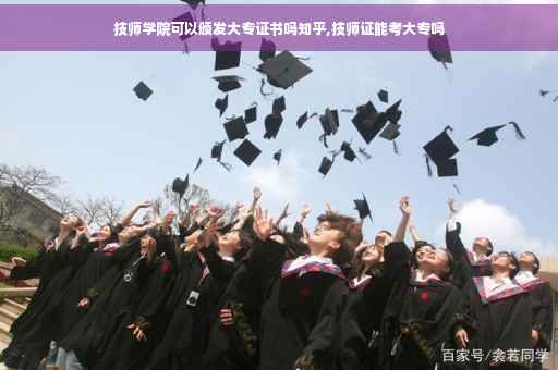 技师学院可以颁发大专证书吗知乎,技师证能考大专吗