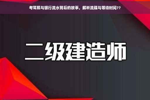考驾照与银行流水背后的故事，解析流程与等待时间??
