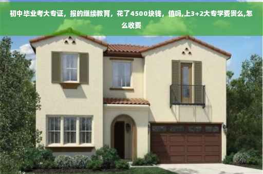 初中毕业考大专证，报的继续教育，花了4500块钱，值吗,上3+2大专学费贵么,怎么收费