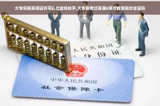 大专没有英语证书可以毕业吗知乎,大专要考过英语B级才能拿到毕业证吗
