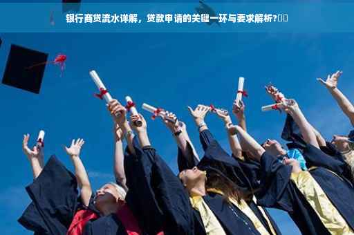 银行商贷流水详解，贷款申请的关键一环与要求解析?⚡️