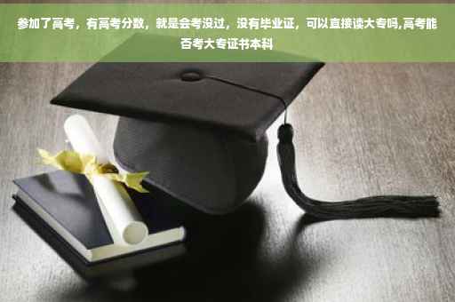 参加了高考，有高考分数，就是会考没过，没有毕业证，可以直接读大专吗,高考能否考大专证书本科