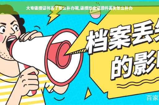 大专函授证书丢了怎么补办呢,函授毕业证原件丢失怎么补办