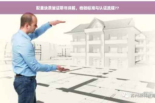 配重块质量证明书详解，检验标准与认证流程??