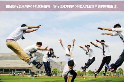 揭秘银行流水与POS机交易细节，银行流水中的POS收入对房贷申请的影响解读。