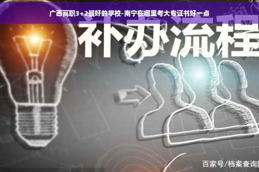 广西高职3+2最好的学校-南宁在哪里考大专证书好一点
