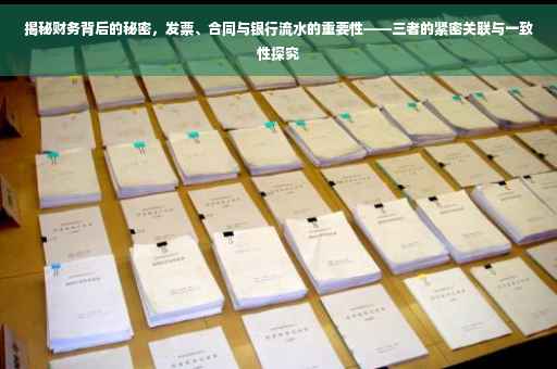揭秘财务背后的秘密，发票、合同与银行流水的重要性——三者的紧密关联与一致性探究