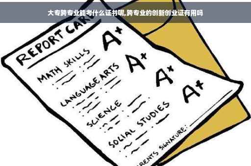 大专跨专业能考什么证书呢,跨专业的创新创业证有用吗