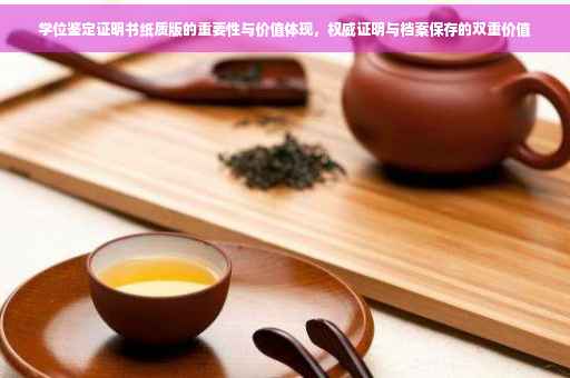 学位鉴定证明书纸质版的重要性与价值体现，权威证明与档案保存的双重价值
