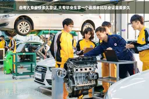 自考大专最快多久拿证,大专毕业生拿一个函授本科毕业证需要多久