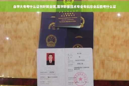 自学大专考什么证书好就业呢,医学影像技术专业专科毕业后能考什么证