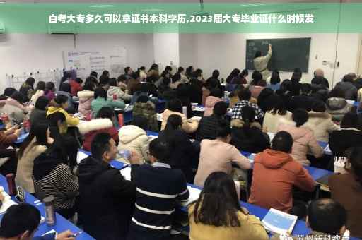 自考大专多久可以拿证书本科学历,2023届大专毕业证什么时候发