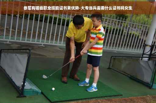 参军有哪些职业技能证书更优势-大专当兵需要什么证书吗女生