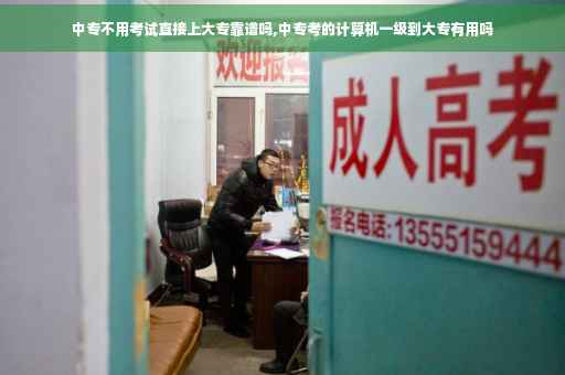 中专不用考试直接上大专靠谱吗,中专考的计算机一级到大专有用吗