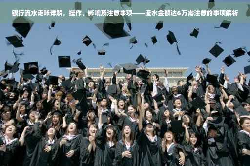 银行流水走账详解，操作、影响及注意事项——流水金额达6万需注意的事项解析