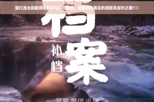 银行流水间断原因解析与应对策略，间断流水背后的原因及应对之道?⚡️