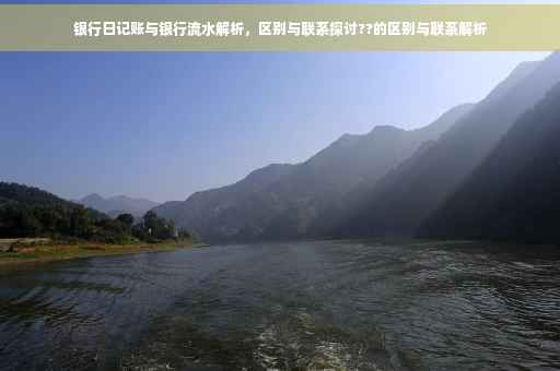 银行日记账与银行流水解析，区别与联系探讨??的区别与联系解析
