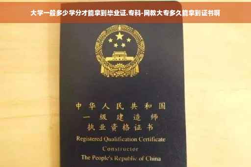 大学一般多少学分才能拿到毕业证.专科-网教大专多久能拿到证书啊