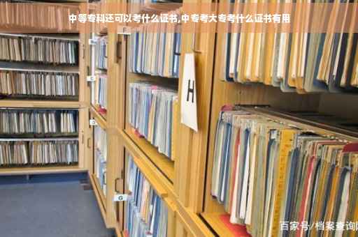 中等专科还可以考什么证书,中专考大专考什么证书有用