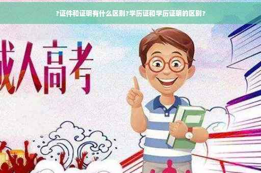 ?证件和证明有什么区别?学历证和学历证明的区别?