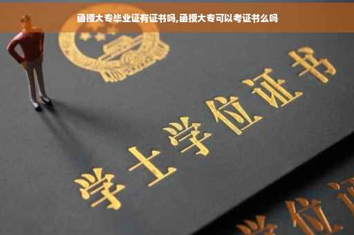 函授大专毕业证有证书吗,函授大专可以考证书么吗