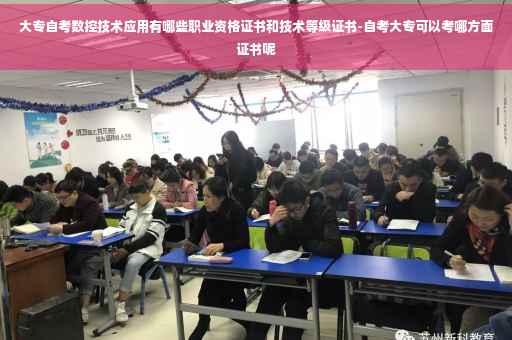 大专自考数控技术应用有哪些职业资格证书和技术等级证书-自考大专可以考哪方面证书呢
