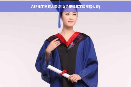 合肥建工学院大专证书(合肥建筑工程学院大专)